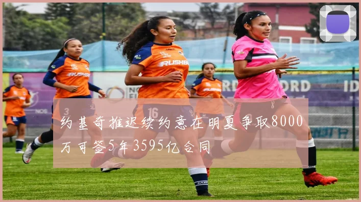 约基奇推迟续约意在明夏争取8000万可签5年3595亿合同