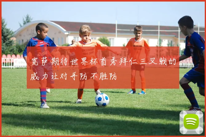 宽萨期待世界杯首秀拜仁三叉戟的威力让对手防不胜防