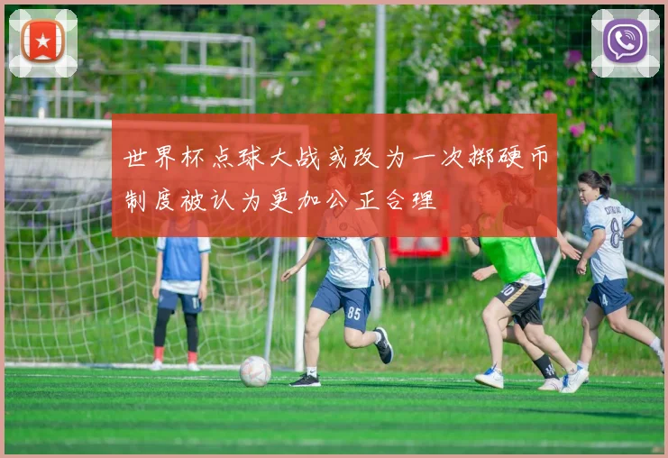 世界杯点球大战或改为一次掷硬币制度被认为更加公正合理