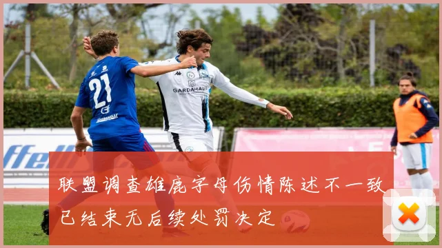 联盟调查雄鹿字母伤情陈述不一致已结束无后续处罚决定