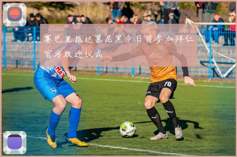 赛巴里抵达慕尼黑今日将参加拜仁官方欢迎仪式
