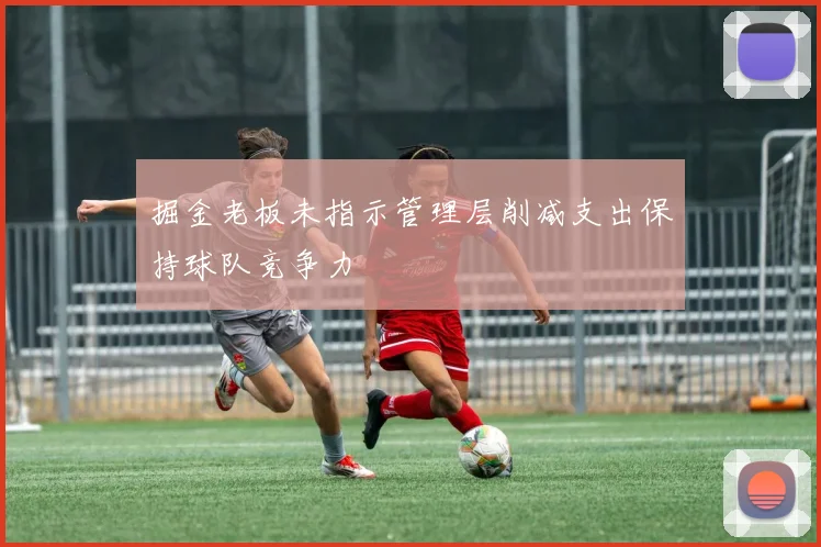 掘金老板未指示管理层削减支出保持球队竞争力