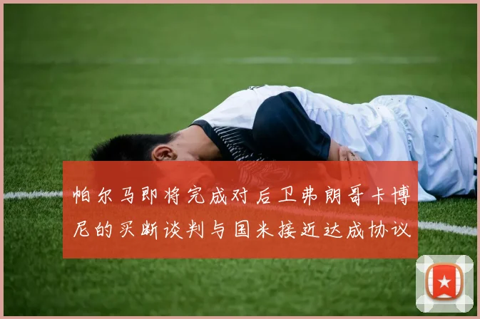 帕尔马即将完成对后卫弗朗哥卡博尼的买断谈判与国米接近达成协议