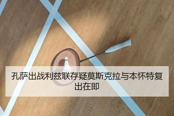 孔萨出战利兹联存疑莫斯克拉与本怀特复出在即（MGSPORTS）