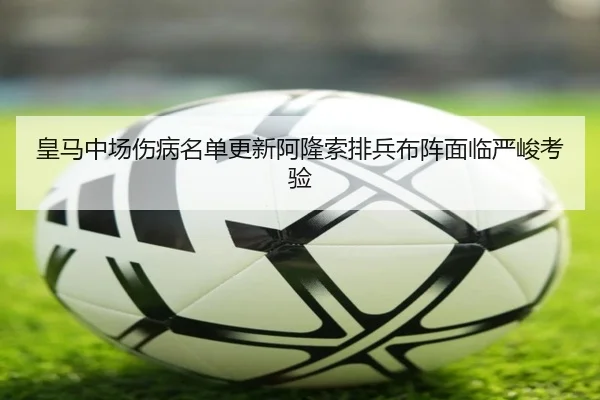 皇马中场伤病名单更新阿隆索排兵布阵面临严峻考验（MGSPORTS）